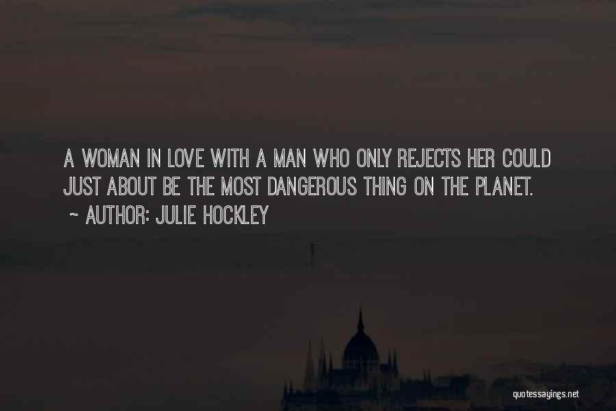 Julie Hockley Quotes: A Woman In Love With A Man Who Only Rejects Her Could Just About Be The Most Dangerous Thing On