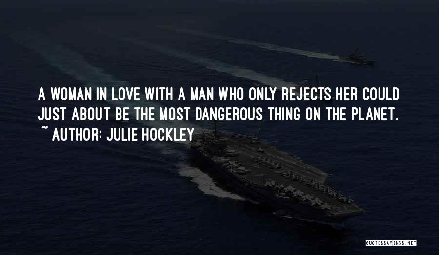 Julie Hockley Quotes: A Woman In Love With A Man Who Only Rejects Her Could Just About Be The Most Dangerous Thing On