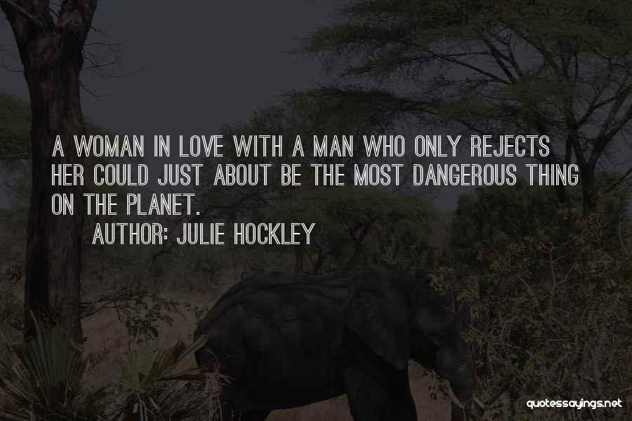 Julie Hockley Quotes: A Woman In Love With A Man Who Only Rejects Her Could Just About Be The Most Dangerous Thing On