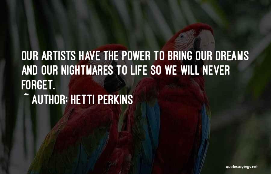 Hetti Perkins Quotes: Our Artists Have The Power To Bring Our Dreams And Our Nightmares To Life So We Will Never Forget.