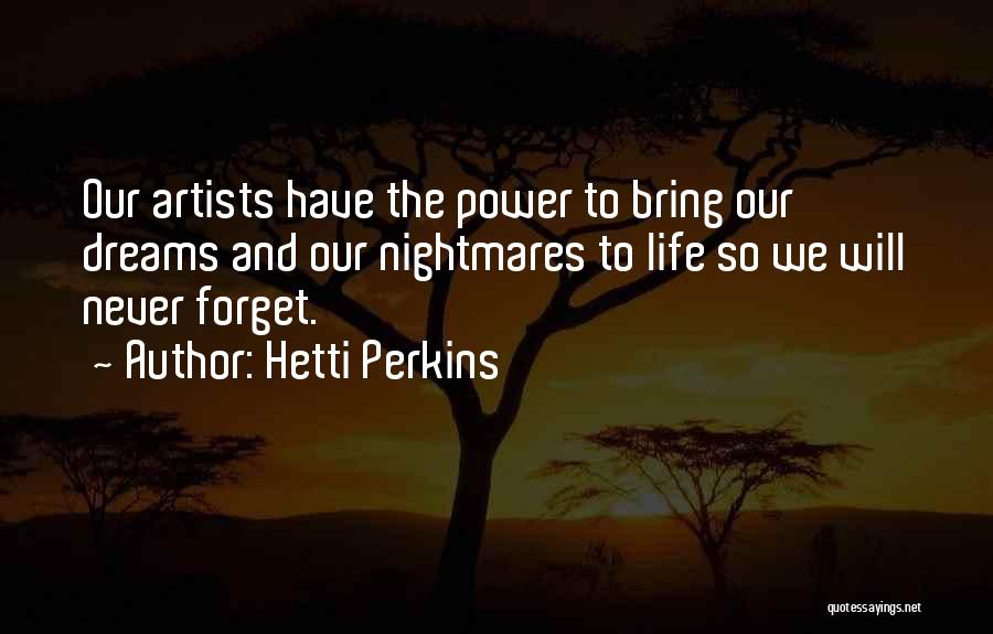 Hetti Perkins Quotes: Our Artists Have The Power To Bring Our Dreams And Our Nightmares To Life So We Will Never Forget.