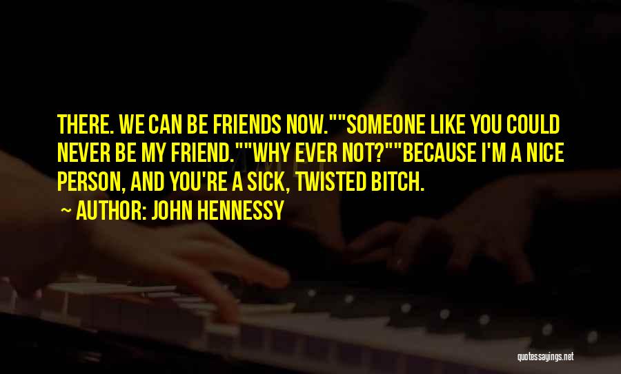 John Hennessy Quotes: There. We Can Be Friends Now.someone Like You Could Never Be My Friend.why Ever Not?because I'm A Nice Person, And