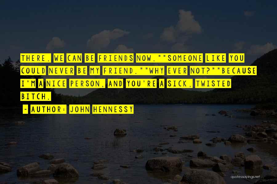 John Hennessy Quotes: There. We Can Be Friends Now.someone Like You Could Never Be My Friend.why Ever Not?because I'm A Nice Person, And