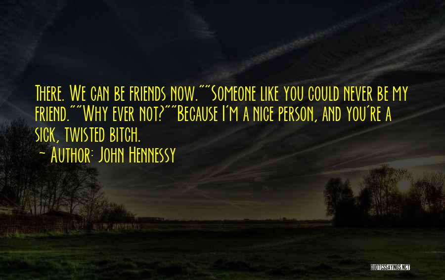 John Hennessy Quotes: There. We Can Be Friends Now.someone Like You Could Never Be My Friend.why Ever Not?because I'm A Nice Person, And