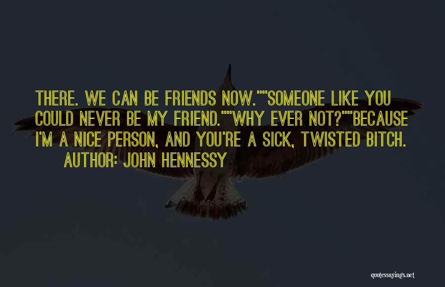 John Hennessy Quotes: There. We Can Be Friends Now.someone Like You Could Never Be My Friend.why Ever Not?because I'm A Nice Person, And