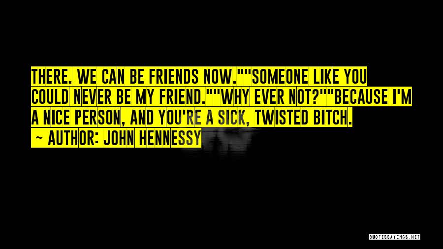 John Hennessy Quotes: There. We Can Be Friends Now.someone Like You Could Never Be My Friend.why Ever Not?because I'm A Nice Person, And