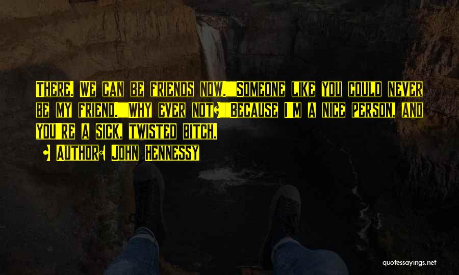 John Hennessy Quotes: There. We Can Be Friends Now.someone Like You Could Never Be My Friend.why Ever Not?because I'm A Nice Person, And