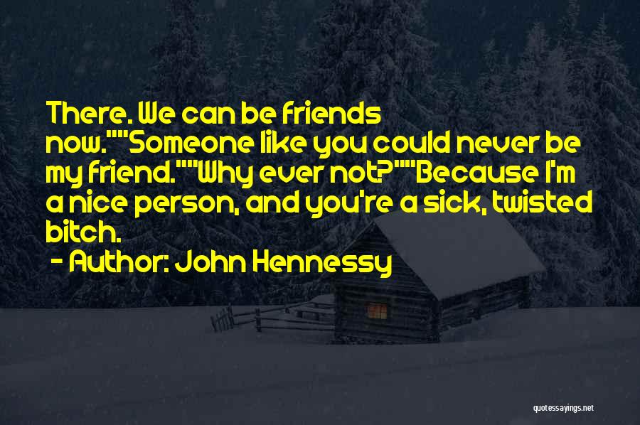 John Hennessy Quotes: There. We Can Be Friends Now.someone Like You Could Never Be My Friend.why Ever Not?because I'm A Nice Person, And