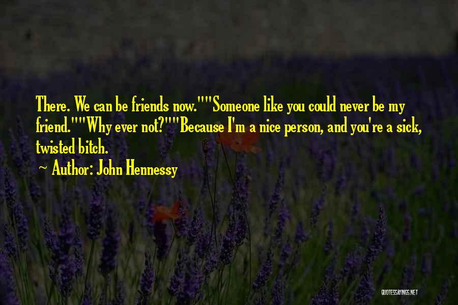 John Hennessy Quotes: There. We Can Be Friends Now.someone Like You Could Never Be My Friend.why Ever Not?because I'm A Nice Person, And