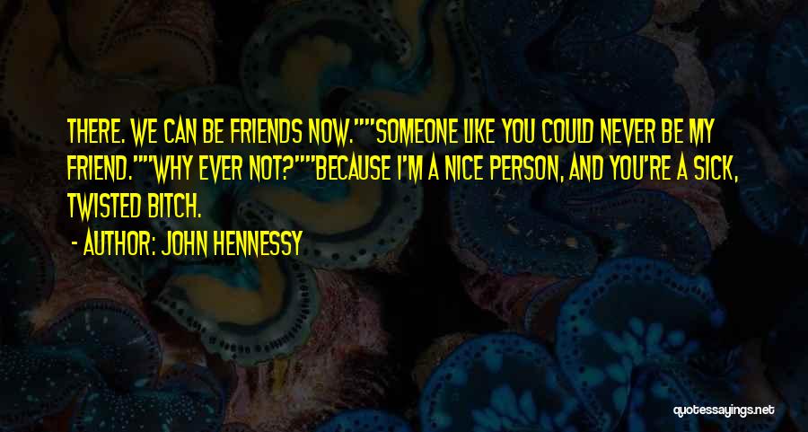 John Hennessy Quotes: There. We Can Be Friends Now.someone Like You Could Never Be My Friend.why Ever Not?because I'm A Nice Person, And