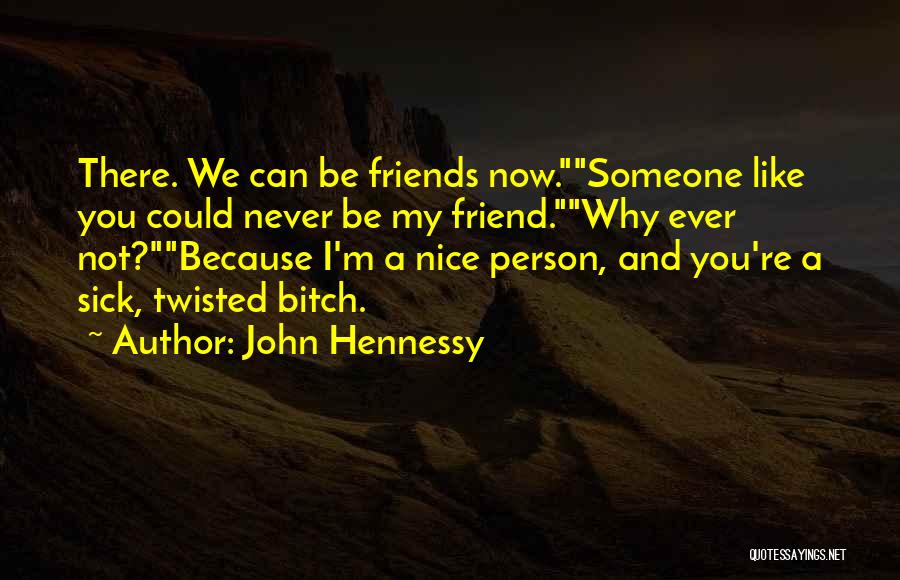 John Hennessy Quotes: There. We Can Be Friends Now.someone Like You Could Never Be My Friend.why Ever Not?because I'm A Nice Person, And