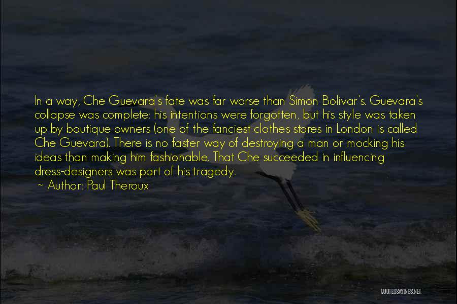 Paul Theroux Quotes: In A Way, Che Guevara's Fate Was Far Worse Than Simon Bolivar's. Guevara's Collapse Was Complete: His Intentions Were Forgotten,