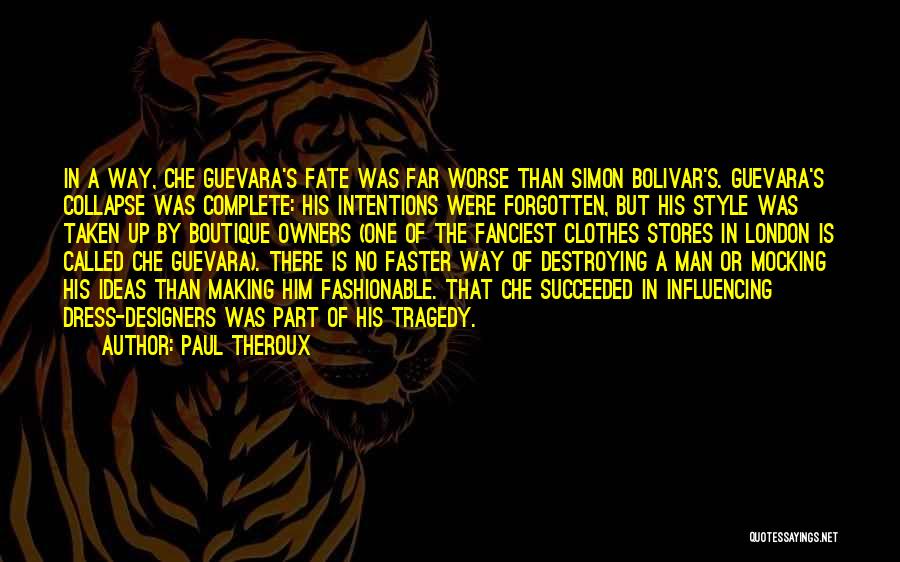 Paul Theroux Quotes: In A Way, Che Guevara's Fate Was Far Worse Than Simon Bolivar's. Guevara's Collapse Was Complete: His Intentions Were Forgotten,