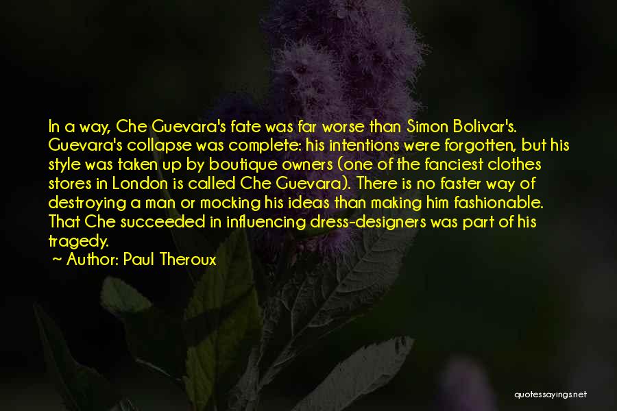 Paul Theroux Quotes: In A Way, Che Guevara's Fate Was Far Worse Than Simon Bolivar's. Guevara's Collapse Was Complete: His Intentions Were Forgotten,