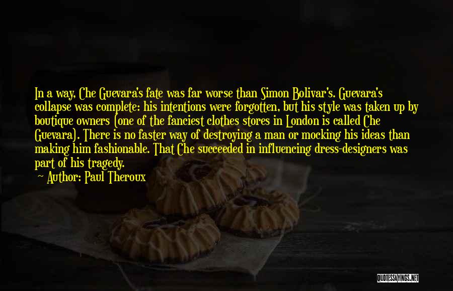 Paul Theroux Quotes: In A Way, Che Guevara's Fate Was Far Worse Than Simon Bolivar's. Guevara's Collapse Was Complete: His Intentions Were Forgotten,