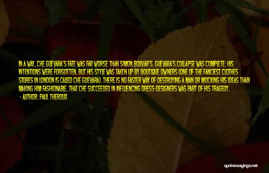 Paul Theroux Quotes: In A Way, Che Guevara's Fate Was Far Worse Than Simon Bolivar's. Guevara's Collapse Was Complete: His Intentions Were Forgotten,