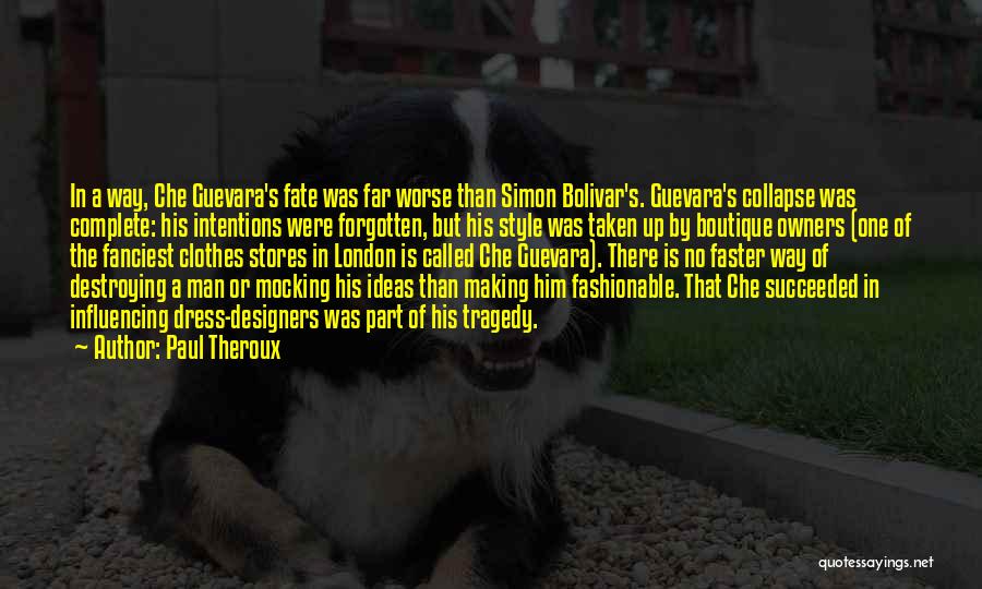 Paul Theroux Quotes: In A Way, Che Guevara's Fate Was Far Worse Than Simon Bolivar's. Guevara's Collapse Was Complete: His Intentions Were Forgotten,