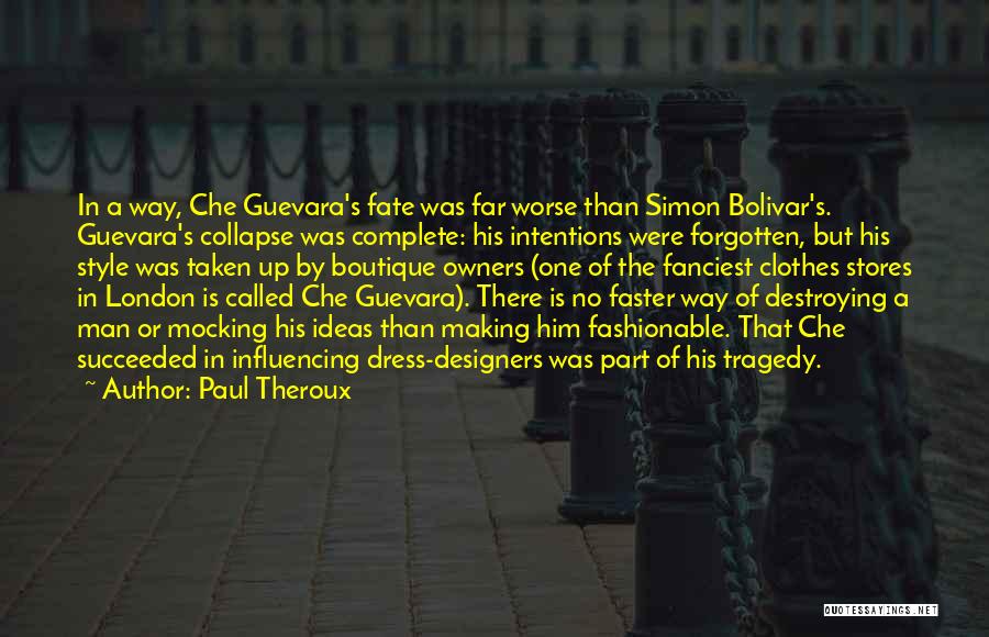 Paul Theroux Quotes: In A Way, Che Guevara's Fate Was Far Worse Than Simon Bolivar's. Guevara's Collapse Was Complete: His Intentions Were Forgotten,