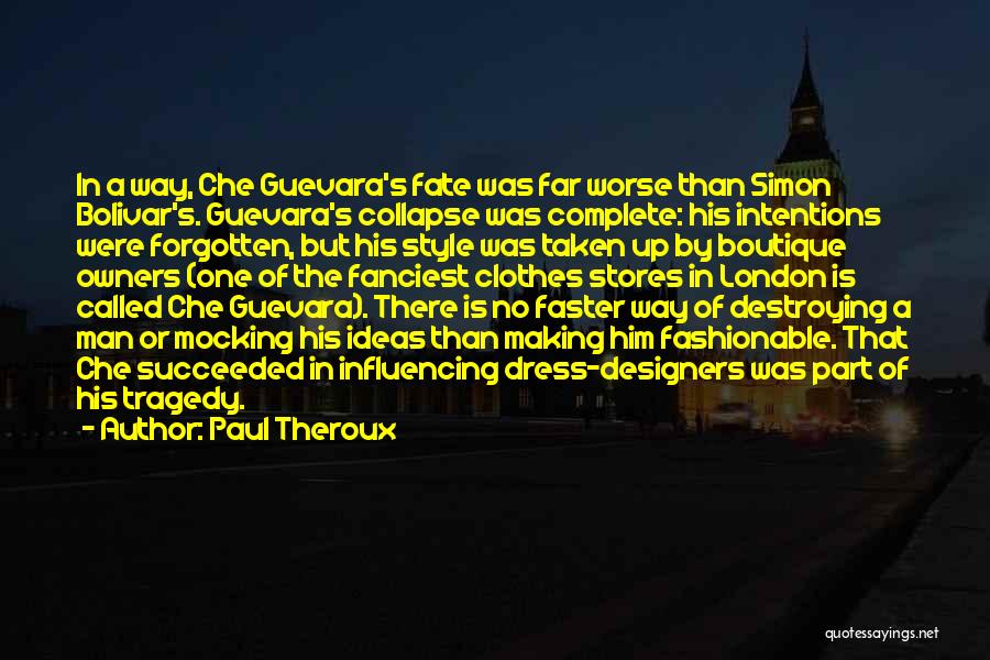 Paul Theroux Quotes: In A Way, Che Guevara's Fate Was Far Worse Than Simon Bolivar's. Guevara's Collapse Was Complete: His Intentions Were Forgotten,