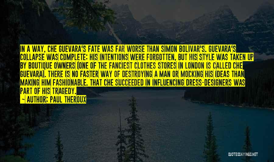 Paul Theroux Quotes: In A Way, Che Guevara's Fate Was Far Worse Than Simon Bolivar's. Guevara's Collapse Was Complete: His Intentions Were Forgotten,