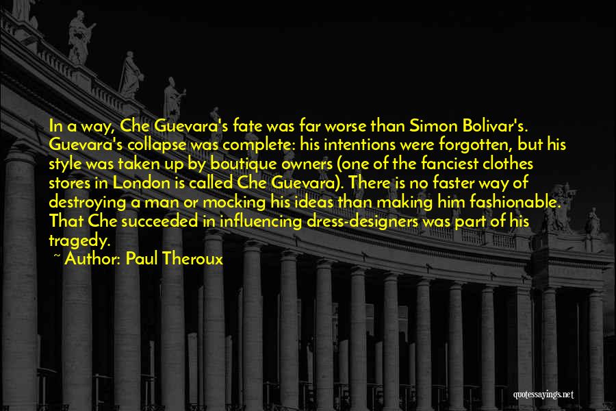 Paul Theroux Quotes: In A Way, Che Guevara's Fate Was Far Worse Than Simon Bolivar's. Guevara's Collapse Was Complete: His Intentions Were Forgotten,