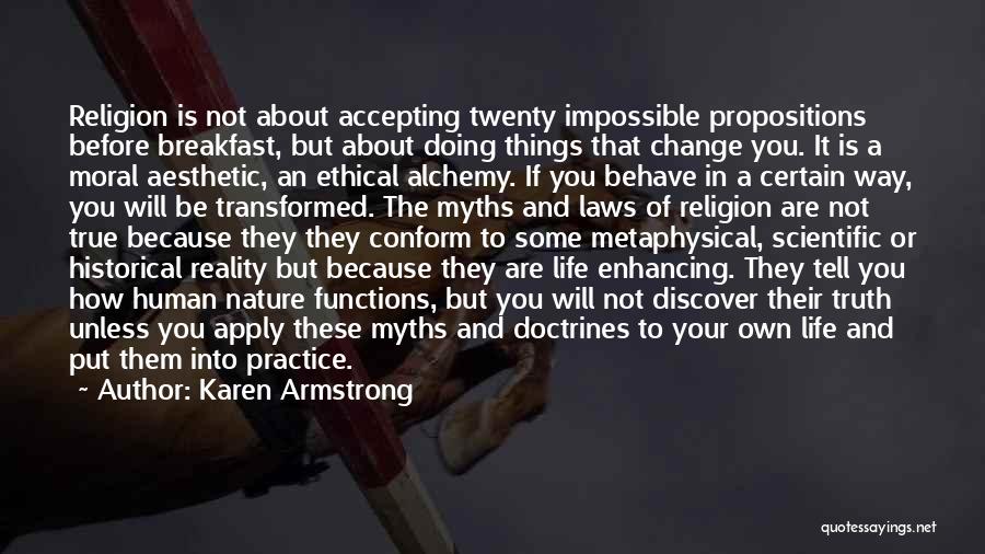 Karen Armstrong Quotes: Religion Is Not About Accepting Twenty Impossible Propositions Before Breakfast, But About Doing Things That Change You. It Is A