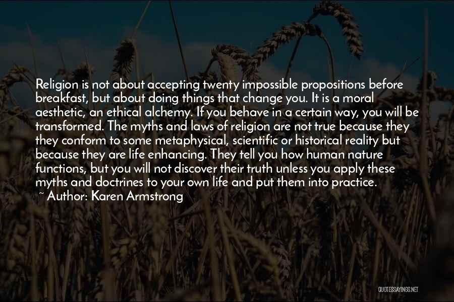 Karen Armstrong Quotes: Religion Is Not About Accepting Twenty Impossible Propositions Before Breakfast, But About Doing Things That Change You. It Is A