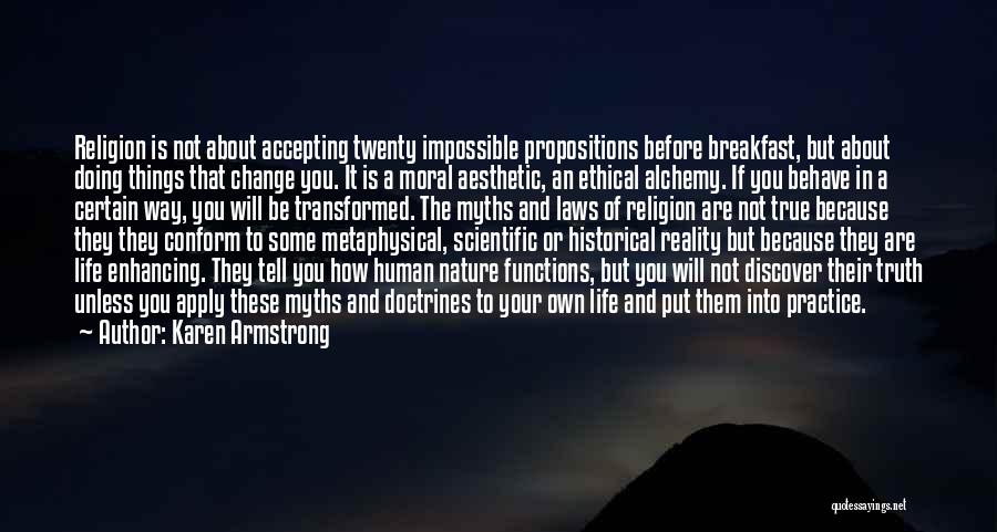 Karen Armstrong Quotes: Religion Is Not About Accepting Twenty Impossible Propositions Before Breakfast, But About Doing Things That Change You. It Is A