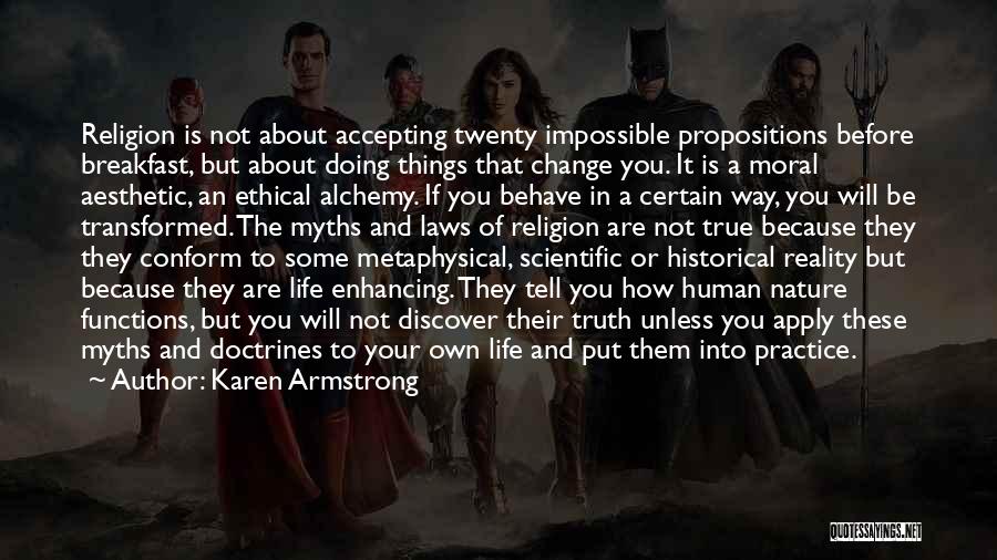 Karen Armstrong Quotes: Religion Is Not About Accepting Twenty Impossible Propositions Before Breakfast, But About Doing Things That Change You. It Is A