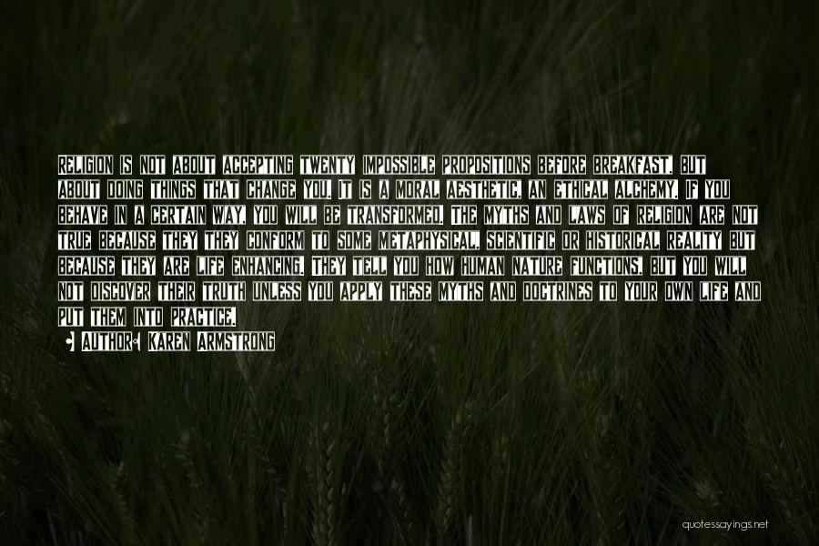 Karen Armstrong Quotes: Religion Is Not About Accepting Twenty Impossible Propositions Before Breakfast, But About Doing Things That Change You. It Is A
