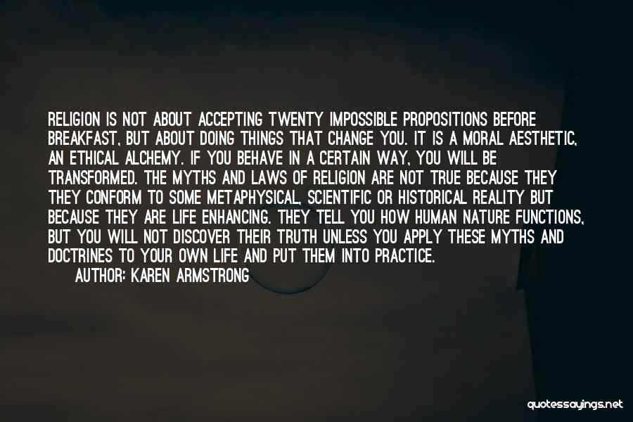 Karen Armstrong Quotes: Religion Is Not About Accepting Twenty Impossible Propositions Before Breakfast, But About Doing Things That Change You. It Is A