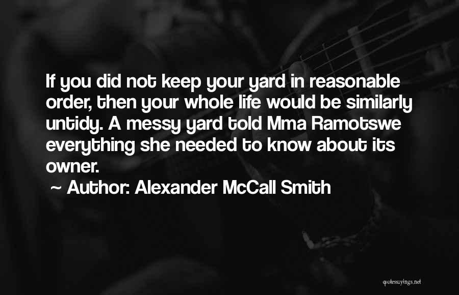 Alexander McCall Smith Quotes: If You Did Not Keep Your Yard In Reasonable Order, Then Your Whole Life Would Be Similarly Untidy. A Messy