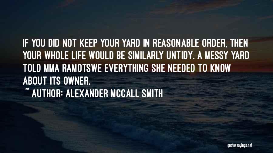 Alexander McCall Smith Quotes: If You Did Not Keep Your Yard In Reasonable Order, Then Your Whole Life Would Be Similarly Untidy. A Messy