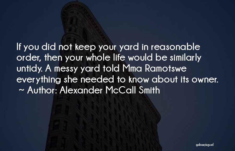 Alexander McCall Smith Quotes: If You Did Not Keep Your Yard In Reasonable Order, Then Your Whole Life Would Be Similarly Untidy. A Messy