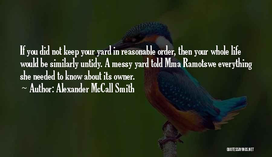 Alexander McCall Smith Quotes: If You Did Not Keep Your Yard In Reasonable Order, Then Your Whole Life Would Be Similarly Untidy. A Messy