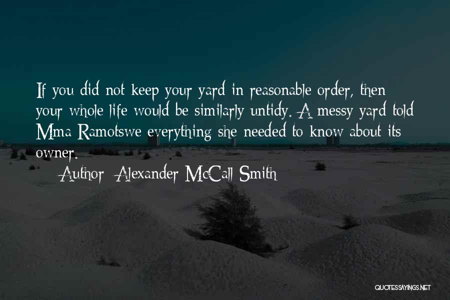 Alexander McCall Smith Quotes: If You Did Not Keep Your Yard In Reasonable Order, Then Your Whole Life Would Be Similarly Untidy. A Messy