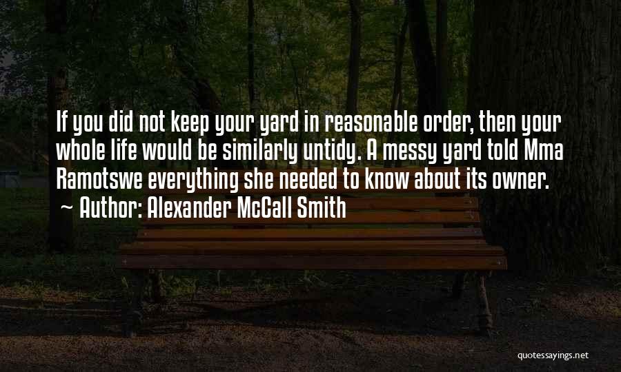 Alexander McCall Smith Quotes: If You Did Not Keep Your Yard In Reasonable Order, Then Your Whole Life Would Be Similarly Untidy. A Messy