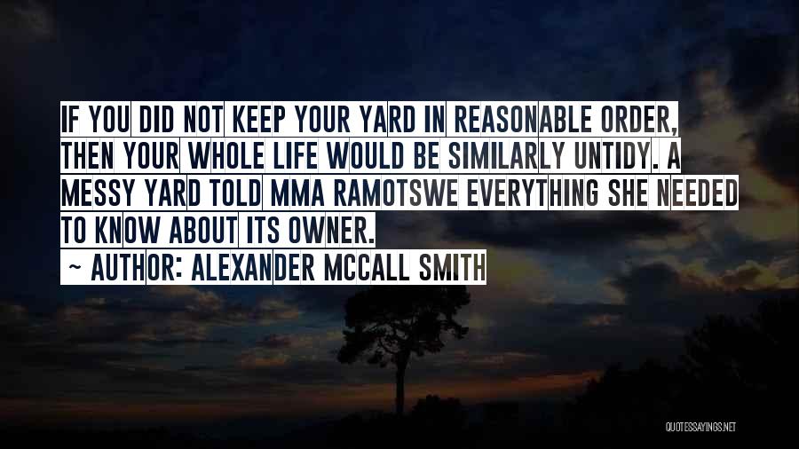 Alexander McCall Smith Quotes: If You Did Not Keep Your Yard In Reasonable Order, Then Your Whole Life Would Be Similarly Untidy. A Messy