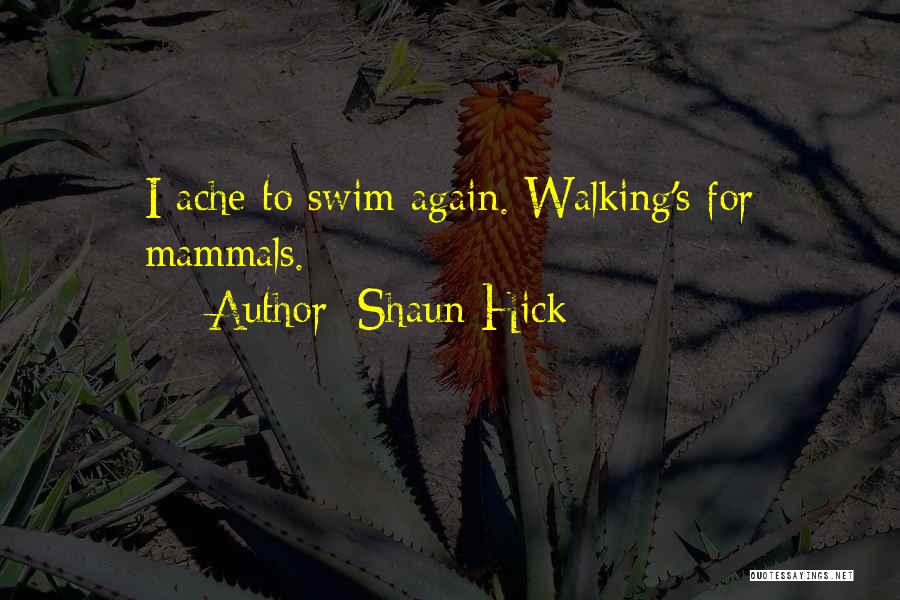 Shaun Hick Quotes: I Ache To Swim Again. Walking's For Mammals.