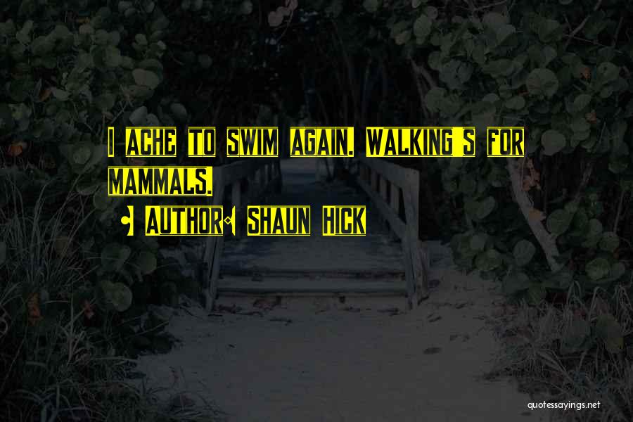 Shaun Hick Quotes: I Ache To Swim Again. Walking's For Mammals.