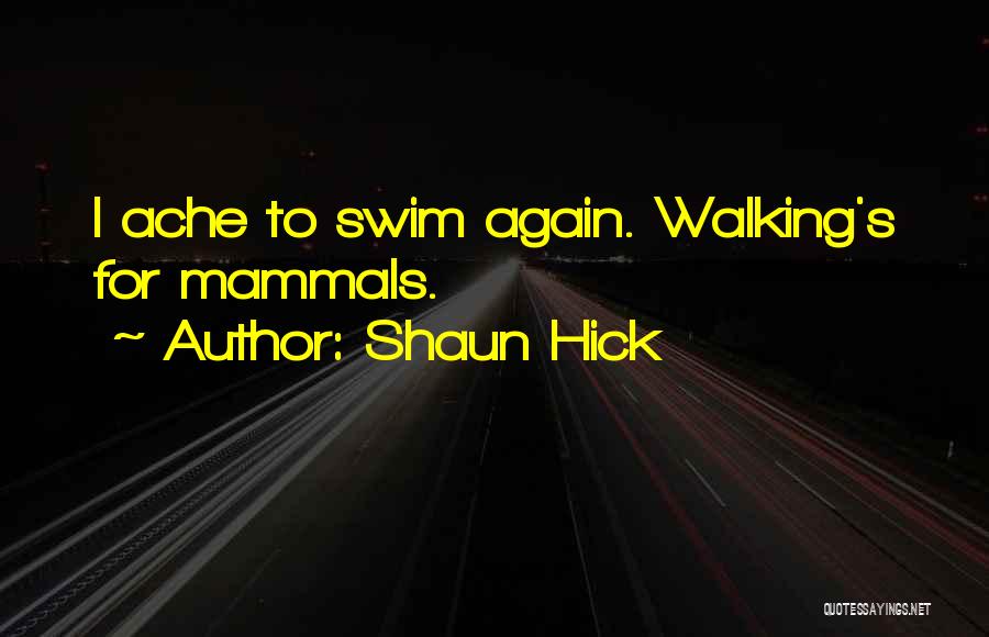 Shaun Hick Quotes: I Ache To Swim Again. Walking's For Mammals.
