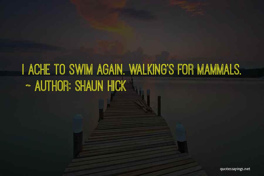 Shaun Hick Quotes: I Ache To Swim Again. Walking's For Mammals.