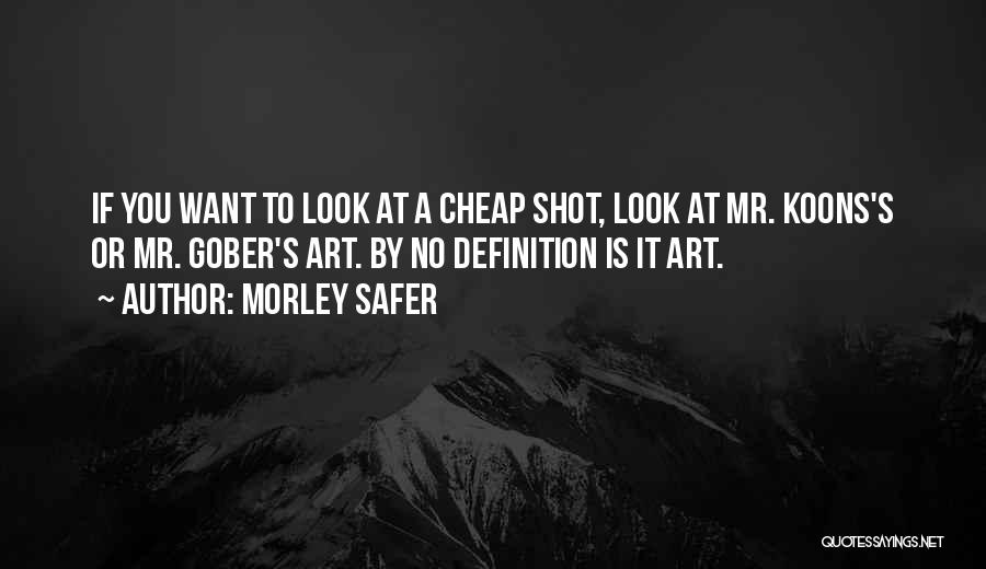 Morley Safer Quotes: If You Want To Look At A Cheap Shot, Look At Mr. Koons's Or Mr. Gober's Art. By No Definition