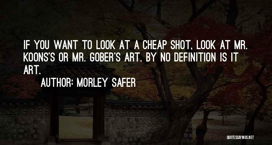 Morley Safer Quotes: If You Want To Look At A Cheap Shot, Look At Mr. Koons's Or Mr. Gober's Art. By No Definition