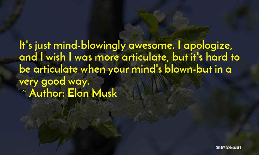 Elon Musk Quotes: It's Just Mind-blowingly Awesome. I Apologize, And I Wish I Was More Articulate, But It's Hard To Be Articulate When