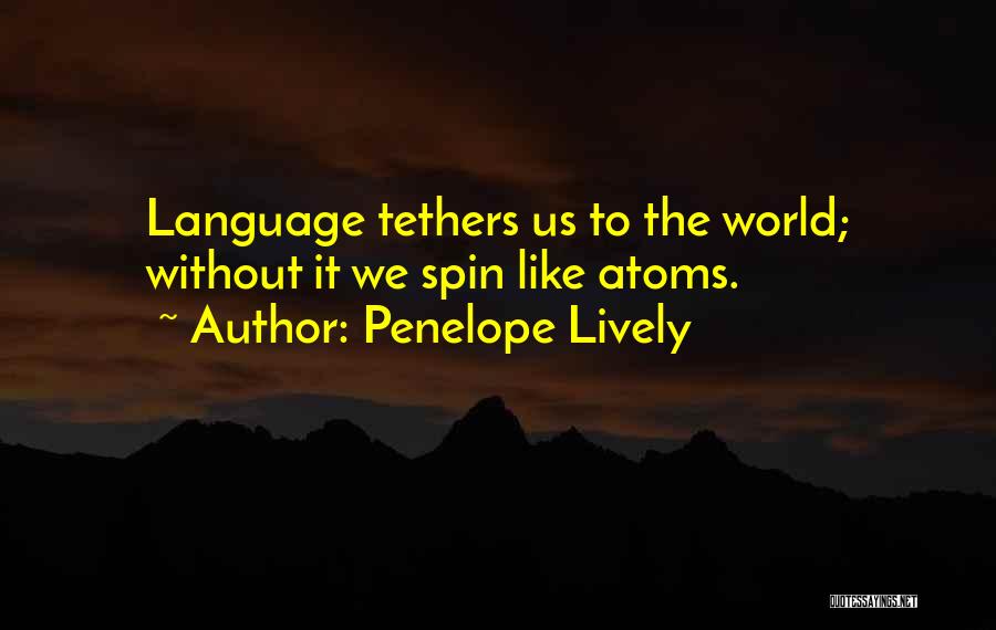 Penelope Lively Quotes: Language Tethers Us To The World; Without It We Spin Like Atoms.