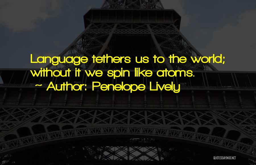 Penelope Lively Quotes: Language Tethers Us To The World; Without It We Spin Like Atoms.