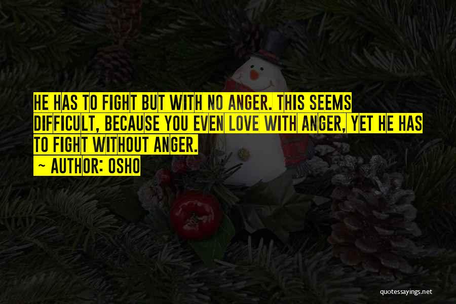 Osho Quotes: He Has To Fight But With No Anger. This Seems Difficult, Because You Even Love With Anger, Yet He Has
