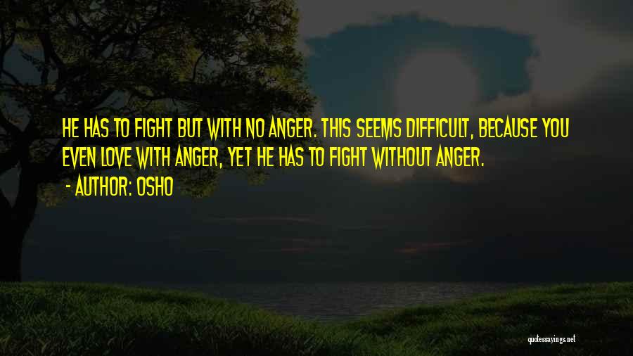 Osho Quotes: He Has To Fight But With No Anger. This Seems Difficult, Because You Even Love With Anger, Yet He Has