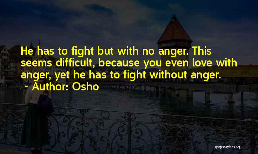 Osho Quotes: He Has To Fight But With No Anger. This Seems Difficult, Because You Even Love With Anger, Yet He Has